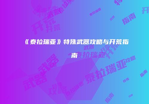 《泰拉瑞亚》特殊武器攻略与开荒指南