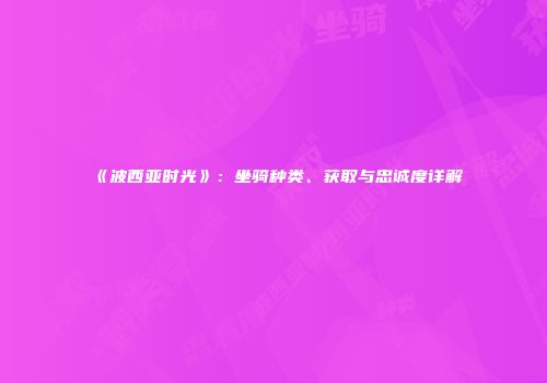 《波西亚时光》：坐骑种类、获取与忠诚度详解