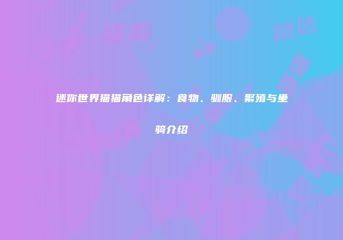 迷你世界猫猫角色详解：食物、驯服、繁殖与坐骑介绍