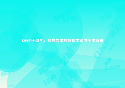 DNF十周年：经典网游的辉煌之路与手游归来