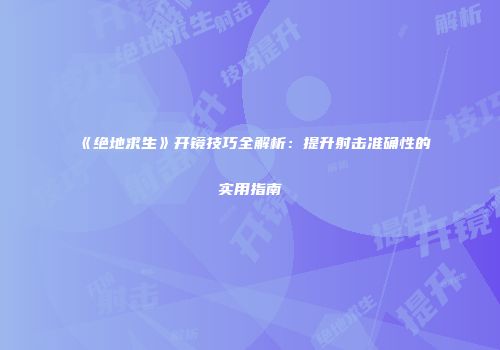 《绝地求生》开镜技巧全解析：提升射击准确性的实用指南