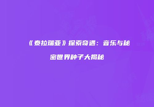 《泰拉瑞亚》探索奇遇：音乐与秘密世界种子大揭秘