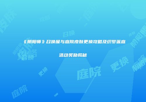 《阴阳师》召唤屋与庭院皮肤更换攻略及织梦莲庭活动奖励揭秘