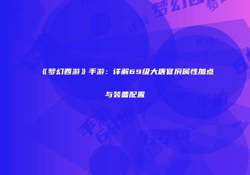 《梦幻西游》手游：详解69级大唐官府属性加点与装备配置