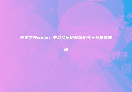 云顶之弈S6.5：老鼠梦魇搭配攻略与上分阵容解析