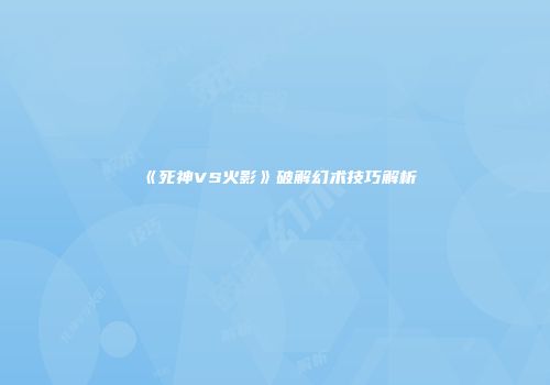 《死神VS火影》破解幻术技巧解析