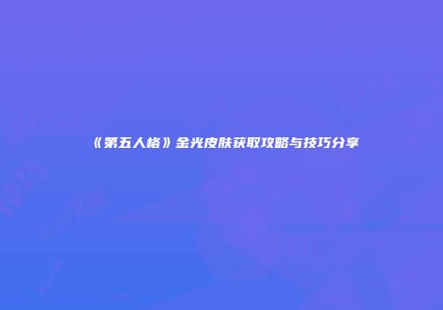 《第五人格》金光皮肤获取攻略与技巧分享