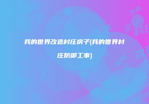 我的世界改造村庄房子(我的世界村庄防御工事)