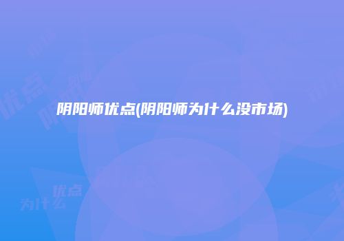 阴阳师优点(阴阳师为什么没市场)