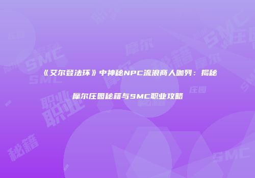 《艾尔登法环》中神秘NPC流浪商人咖列：揭秘摩尔庄园秘籍与SMC职业攻略