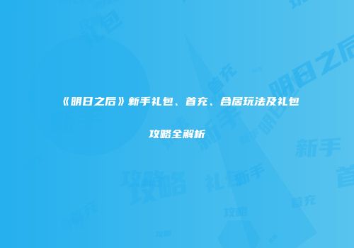 《明日之后》新手礼包、首充、合居玩法及礼包攻略全解析