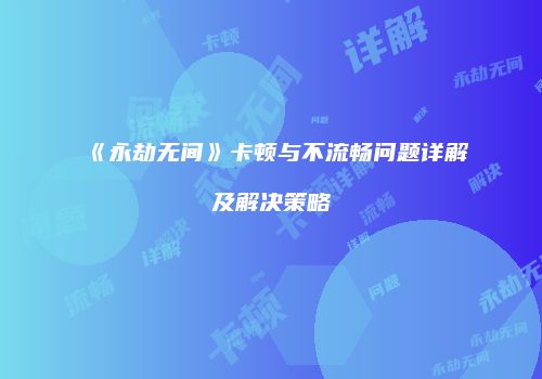 《永劫无间》卡顿与不流畅问题详解及解决策略