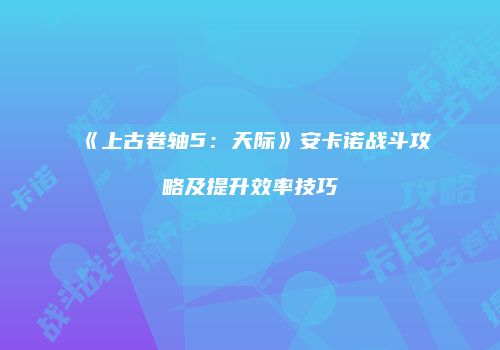 《上古卷轴5：天际》安卡诺战斗攻略及提升效率技巧