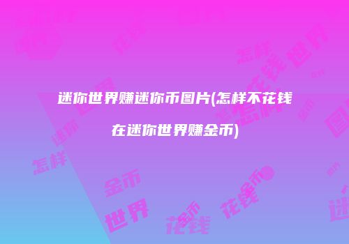 迷你世界赚迷你币图片(怎样不花钱在迷你世界赚金币)