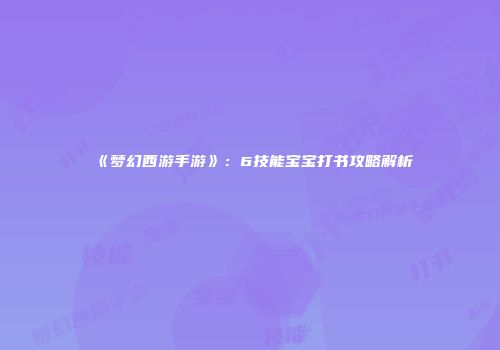 《梦幻西游手游》：6技能宝宝打书攻略解析