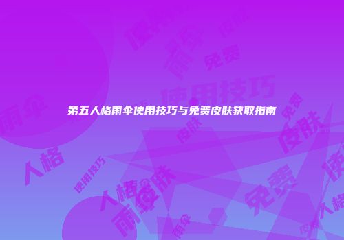 第五人格雨伞使用技巧与免费皮肤获取指南
