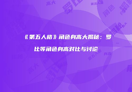 《第五人格》角色身高大揭秘：罗比等角色身高对比与讨论