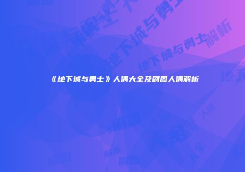 《地下城与勇士》人偶大全及刷图人偶解析