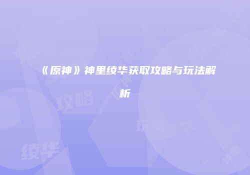 《原神》神里绫华获取攻略与玩法解析