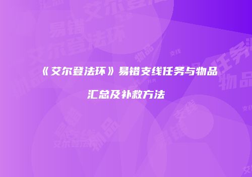 《艾尔登法环》易错支线任务与物品汇总及补救方法