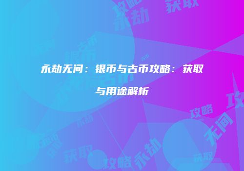 永劫无间：银币与古币攻略：获取与用途解析