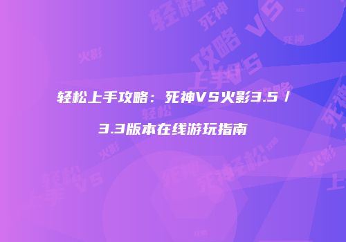 轻松上手攻略：死神VS火影3.5／3.3版本在线游玩指南