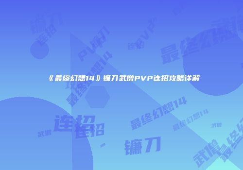 《最终幻想14》镰刀武僧PVP连招攻略详解