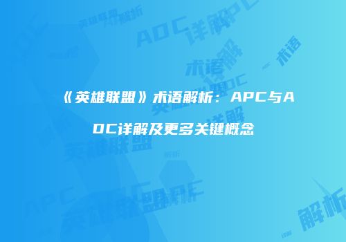 《英雄联盟》术语解析：APC与ADC详解及更多关键概念