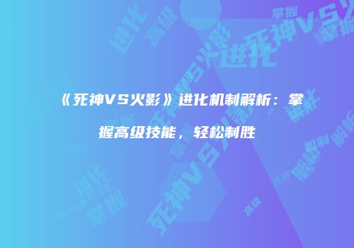 《死神VS火影》进化机制解析：掌握高级技能，轻松制胜