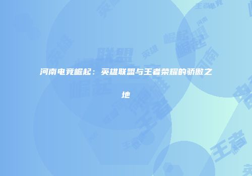 河南电竞崛起：英雄联盟与王者荣耀的骄傲之地