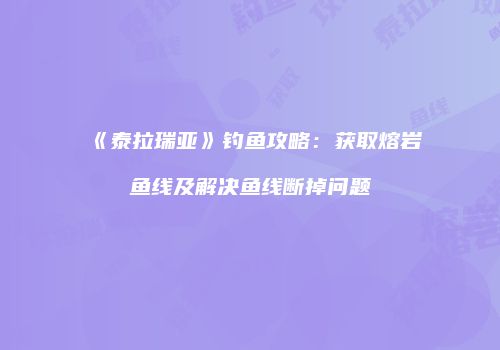 《泰拉瑞亚》钓鱼攻略：获取熔岩鱼线及解决鱼线断掉问题