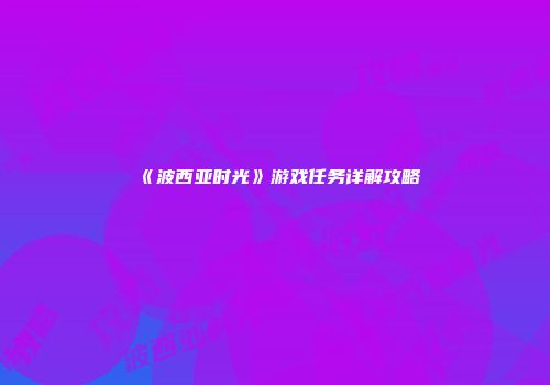 《波西亚时光》游戏任务详解攻略