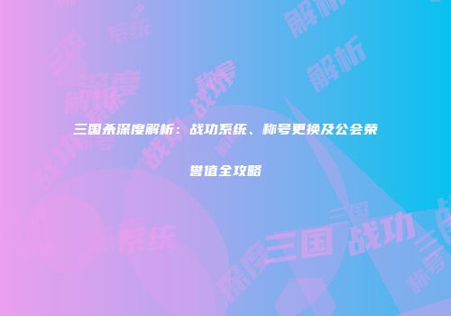 三国杀深度解析：战功系统、称号更换及公会荣誉值全攻略