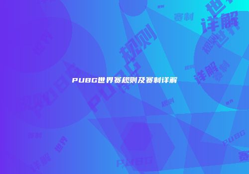 PUBG世界赛规则及赛制详解