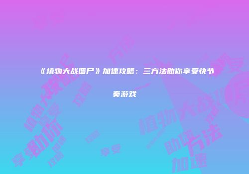 《植物大战僵尸》加速攻略：三方法助你享受快节奏游戏