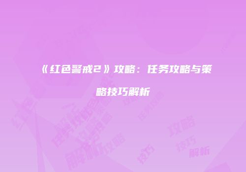 《红色警戒2》攻略：任务攻略与策略技巧解析