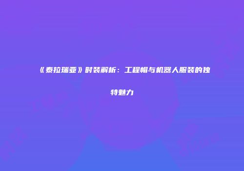 《泰拉瑞亚》时装解析：工程帽与机器人服装的独特魅力