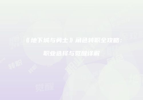 《地下城与勇士》角色转职全攻略：职业选择与觉醒详解