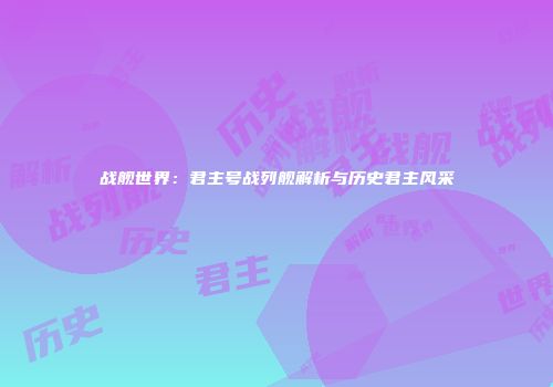 战舰世界：君主号战列舰解析与历史君主风采