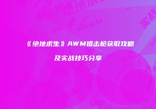 《绝地求生》AWM狙击枪获取攻略及实战技巧分享
