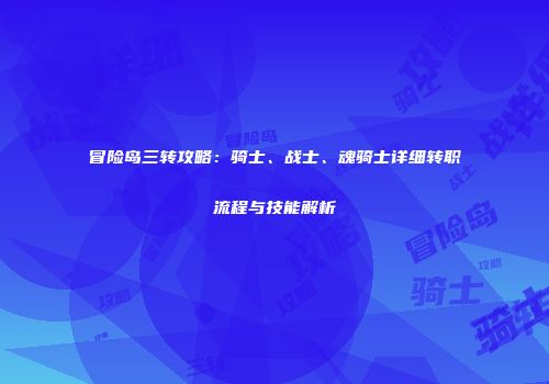 冒险岛三转攻略：骑士、战士、魂骑士详细转职流程与技能解析