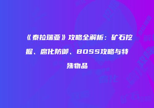 《泰拉瑞亚》攻略全解析：矿石挖掘、腐化防御、BOSS攻略与特殊物品