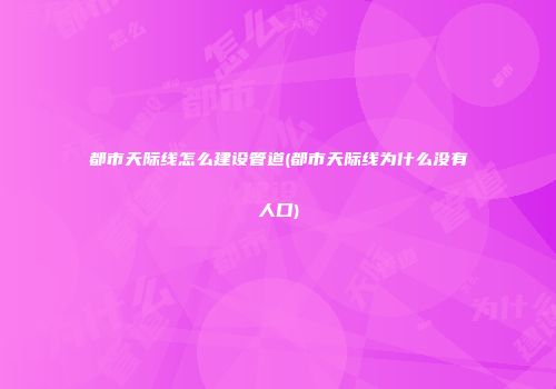 都市天际线怎么建设管道(都市天际线为什么没有人口)