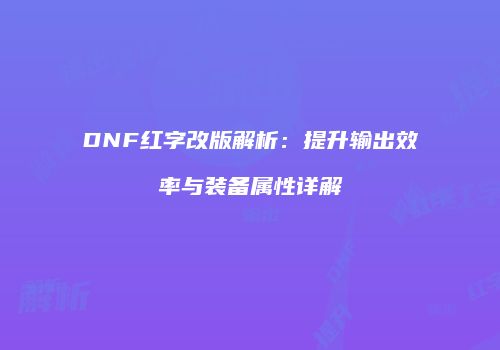 DNF红字改版解析：提升输出效率与装备属性详解
