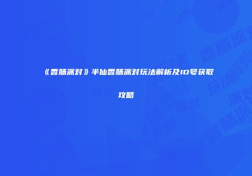 《香肠派对》半仙香肠派对玩法解析及ID号获取攻略