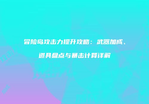 冒险岛攻击力提升攻略：武器加成、道具盘点与暴击计算详解