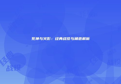 死神与火影：经典战役与角色解析
