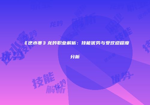 《逆水寒》龙吟职业解析：技能优势与受欢迎程度分析