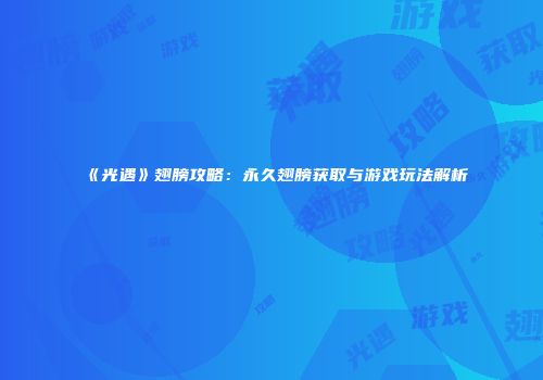 《光遇》翅膀攻略：永久翅膀获取与游戏玩法解析