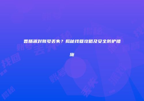 香肠派对账号丢失？揭秘找回攻略及安全防护措施
